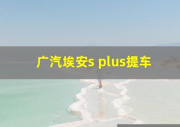 广汽埃安s plus提车